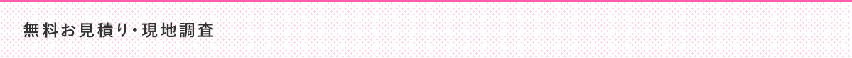 無料お見積り・現地調査