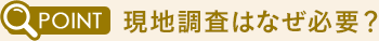 現地調査はなぜ必要？