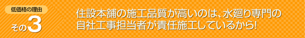 住設本舗の施工品質が高いのは、水廻り専門の自社工事担当者が責任施工しているから!