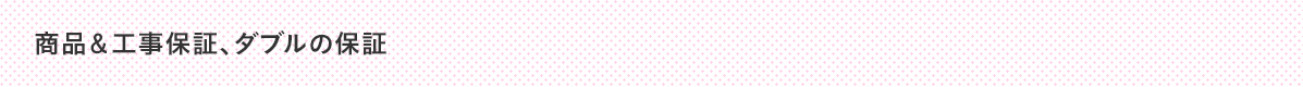 商品＆工事保証、ダブルの保証