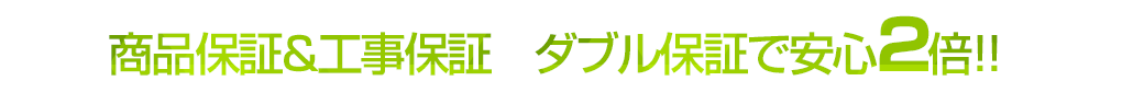 商品保証＆工事保証ダブル保証で安心2倍!!